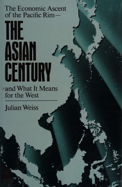 Cover The Asian century : the economic ascent of the Pacific rim--and what it means for the West / Julian Weiss