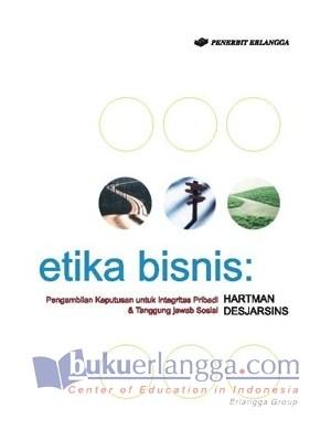 Cover Etika Bisnis :  Pengambilan Keputusan untuk Integritas Pribadi dan Tanggung Jawab Sosial / Hartman Desjardins