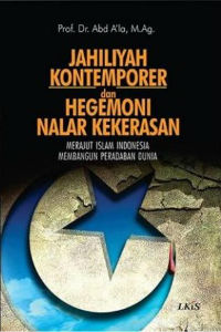 Cover JAHILIYAH KONTEMPORER DAN HEGEMONI NALAR KEKERASAN :  Merajut Islam Indonesia Membangun Peradaban Dunia / Abd A'la