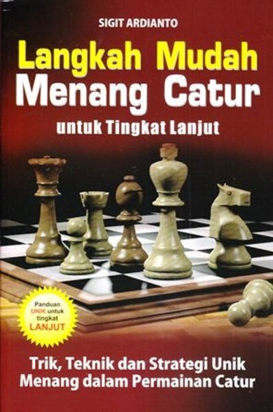Cover LANGKAH MUDAH MENANG CATUR UNTUK TINGKAT LANJUT :  Trik, dan Teknik dan Strategi Unik Menang dalam Permainan Catur / Sigit Ardianto