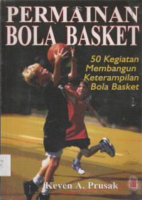 Cover PERMAINAN BOLA BASKET :  50 Kegiatan Membangun Keterampilan Bola Basket / Keven A. Prusak