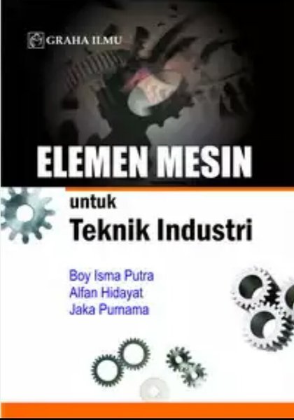 Cover ELEMEN MESIN UNTUK TEKNIK INDUSTRI / Boy Isma Putra ; Alfan Hidayat ; Jaka Purnama