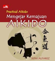Cover PRACTICAL AIKIDO :  Mengejar Kemajuan Aikido / Rifki Alfarez