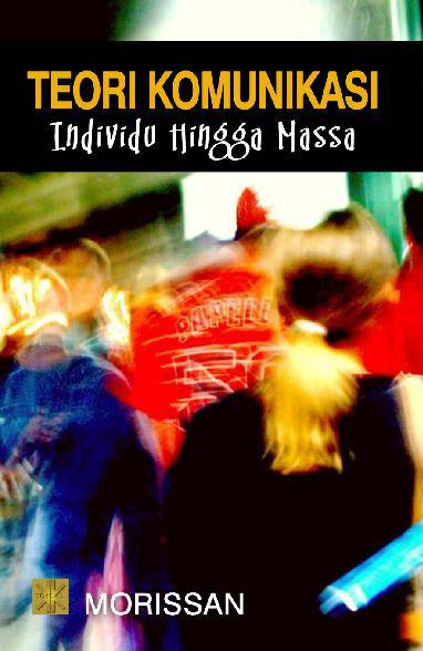 Cover TEORI KOMUNIKASI :  Individu Hingga Massa / Morissan