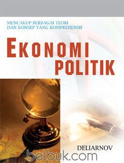 Cover EKONOMI POLITIK :  Mencakup Berbagai Teori dan Konsep yang Komprehensif / Deliarnov