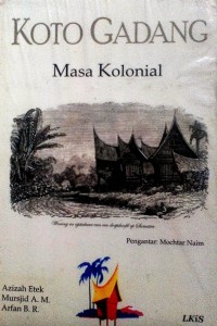 Cover KOTO GADANG MASA KOLONIAL / Azizah Etek, Mursjid A.M, dan Arfan B. R.