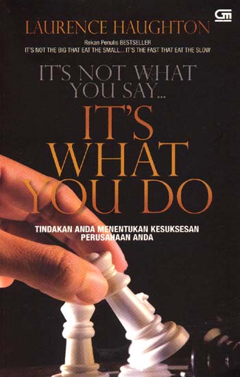 Cover IT'S NOT WHAT YOU SAY... IT'S WHAT YOU DO :  Tindakan Anda Menentukan Kesuksesan Perusahaan Anda / Laurence Haughton