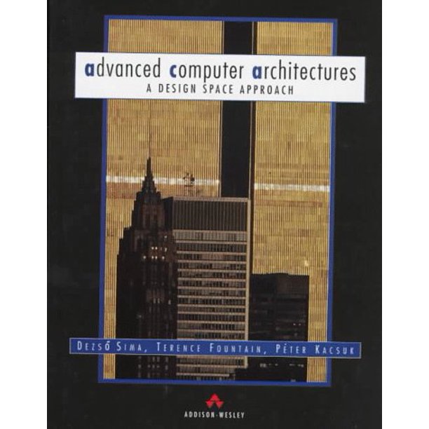 Cover ADVANCED COMPUTER ARCHITECTURES :  A Design Space Approach / Dezso Sima, Terence Fountain, & Peter Kacsuk