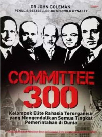 Cover COMMITTEE 300 :  Kelompok Elite Rahasia Terorganisir yang Mengendalikan Semua Tingkat Pemerintahan di Dunia / John Coleman