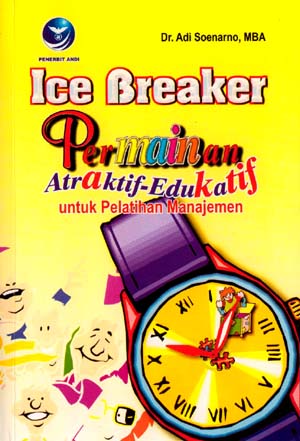 Cover ICE BREAKER :  Permainan Atraktif-Edukatif untuk Pelatihan Manajemen / Adi Soenarno