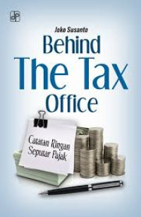 Cover BEHIND THE TAX OFFICE :  Catatan Ringan Seputar Pajak / Joko Susanto