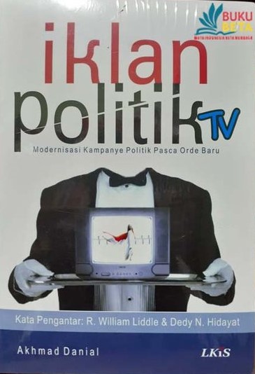 Cover IKLAN POLITIK TV :  Modernisasi Kampanye Politik Pasca Orde Baru / Akhmad Danial