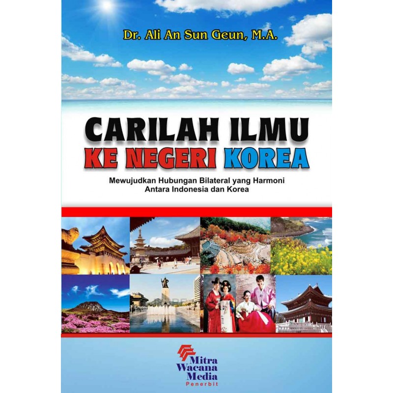 Cover CARILAH ILMU KE NEGERI KOREA :  Mewujudkan Hubungan Bilateral yang Harmoni Antara Indonesia dan Korea / Ali An Sun Geun