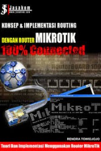 Cover KONSEP ROUTING DENGAN ROUTER MICROTIK: 100% CONNECTED / Rendra Towidjojo