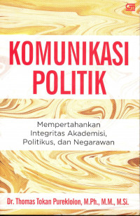 Cover KOMUNIKASI POLITIK :  Mempertahankan Integritas Akademisi, Politikus, dan Negarawan / Thomas Tokan Pureklolon