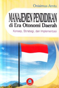 Cover MANAJEMEN PENDIDIKAN DI ERA OTONOMI DAERAH :  Konsep, Strategi dan Implementasi / Onisimus Amtu