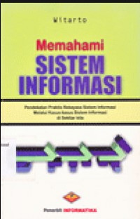 Cover MEMAHAMI SISTEM INFORMASI :  Pendekatan Praktis Rekayasa Sistem Informasi Melalui Kasus-kasus Sistem Informasi di Sekitar Kita / Witarto