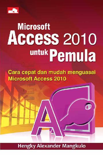 Cover MICROSOFT ACCESS 2010 UNTUK PEMULA :  Cara Cepat dan Mudah Menguasai Microsoft Access 2010 / Hengky Alexander Mangkulo